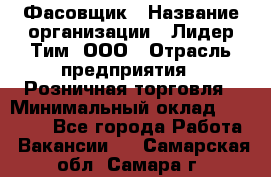 Фасовщик › Название организации ­ Лидер Тим, ООО › Отрасль предприятия ­ Розничная торговля › Минимальный оклад ­ 15 000 - Все города Работа » Вакансии   . Самарская обл.,Самара г.